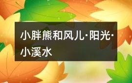 小胖熊和風(fēng)兒·陽(yáng)光·小溪水