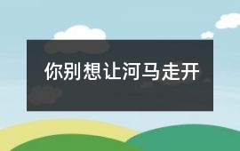 你別想讓河馬走開
