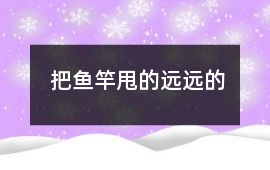 把魚竿甩的遠遠的