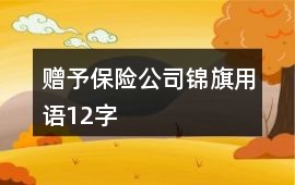 贈(zèng)予保險(xiǎn)公司錦旗用語12字