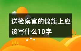 送檢察官的錦旗上應該寫什么10字