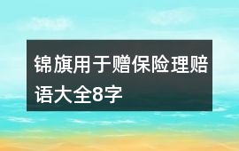 錦旗用于贈(zèng)保險(xiǎn)理賠語(yǔ)大全8字