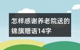 怎樣感謝養(yǎng)老院送的錦旗贈(zèng)語14字