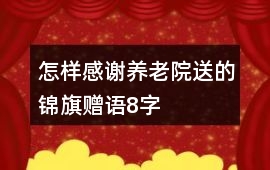 怎樣感謝養(yǎng)老院送的錦旗贈(zèng)語8字