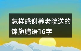 怎樣感謝養(yǎng)老院送的錦旗贈語16字