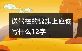 送駕校的錦旗上應該寫什么12字