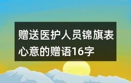 贈(zèng)送醫(yī)護(hù)人員錦旗表心意的贈(zèng)語16字