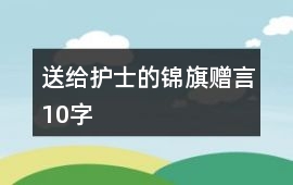 送給護(hù)士的錦旗贈(zèng)言10字
