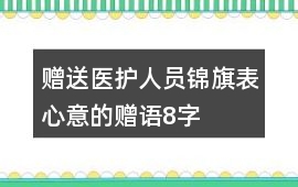 贈(zèng)送醫(yī)護(hù)人員錦旗表心意的贈(zèng)語(yǔ)8字