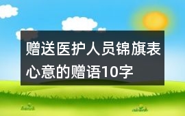 贈送醫護人員錦旗表心意的贈語10字