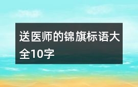 送醫(yī)師的錦旗標(biāo)語大全10字