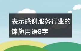 表示感謝服務(wù)行業(yè)的錦旗用語(yǔ)8字
