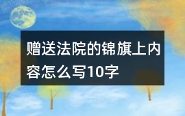 贈(zèng)送法院的錦旗上內(nèi)容怎么寫10字