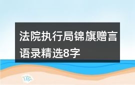 法院執(zhí)行局錦旗贈(zèng)言語錄精選8字