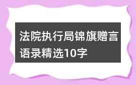 法院執(zhí)行局錦旗贈(zèng)言語(yǔ)錄精選10字