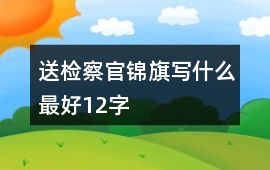 送檢察官錦旗寫(xiě)什么最好12字
