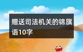 贈(zèng)送司法機(jī)關(guān)的錦旗語(yǔ)10字