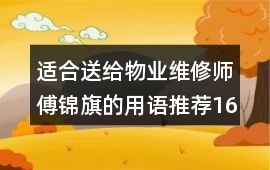 適合送給物業維修師傅錦旗的用語推薦16字