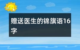 贈(zèng)送醫(yī)生的錦旗語(yǔ)16字