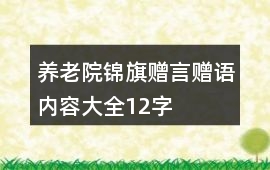 養(yǎng)老院錦旗贈(zèng)言贈(zèng)語(yǔ)內(nèi)容大全12字