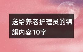 送給養(yǎng)老護(hù)理員的錦旗內(nèi)容10字