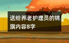 送給養(yǎng)老護(hù)理員的錦旗內(nèi)容8字