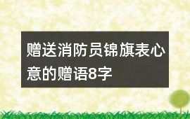贈送消防員錦旗表心意的贈語8字