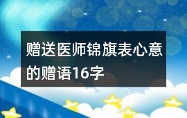 贈(zèng)送醫(yī)師錦旗表心意的贈(zèng)語(yǔ)16字