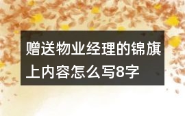 贈送物業(yè)經(jīng)理的錦旗上內(nèi)容怎么寫8字