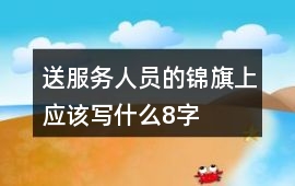 送服務(wù)人員的錦旗上應(yīng)該寫(xiě)什么8字