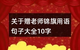 關(guān)于贈(zèng)老師錦旗用語(yǔ)句子大全10字