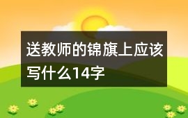 送教師的錦旗上應(yīng)該寫什么14字