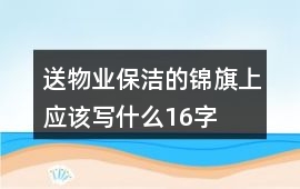送物業保潔的錦旗上應該寫什么16字