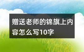 贈(zèng)送老師的錦旗上內(nèi)容怎么寫(xiě)10字