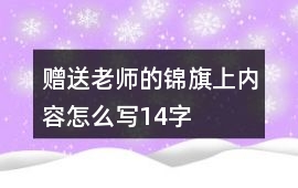 贈送老師的錦旗上內容怎么寫14字