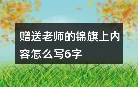 贈(zèng)送老師的錦旗上內(nèi)容怎么寫6字