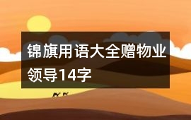 錦旗用語(yǔ)大全贈(zèng)物業(yè)領(lǐng)導(dǎo)14字