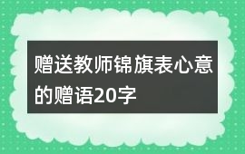 贈送教師錦旗表心意的贈語20字