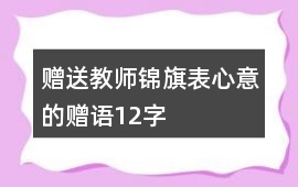 贈送教師錦旗表心意的贈語12字