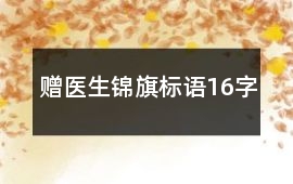 贈(zèng)醫(yī)生錦旗標(biāo)語16字