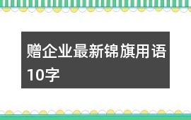 贈(zèng)企業(yè)最新錦旗用語(yǔ)10字
