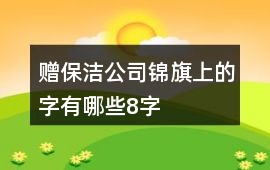 贈保潔公司錦旗上的字有哪些8字
