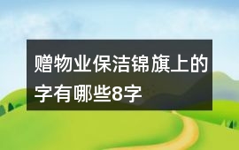 贈(zèng)物業(yè)保潔錦旗上的字有哪些8字
