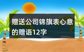 贈(zèng)送公司錦旗表心意的贈(zèng)語(yǔ)12字