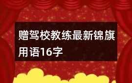 贈(zèng)駕校教練最新錦旗用語16字