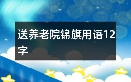 送養(yǎng)老院錦旗用語(yǔ)12字