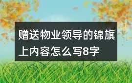 贈送物業(yè)領(lǐng)導的錦旗上內(nèi)容怎么寫8字