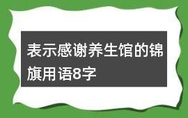 表示感謝養(yǎng)生館的錦旗用語(yǔ)8字