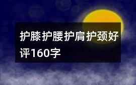 護(hù)膝、護(hù)腰、護(hù)肩、護(hù)頸好評160字