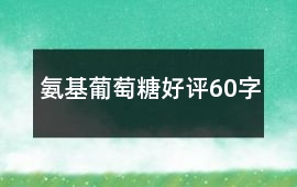 氨基葡萄糖好評60字